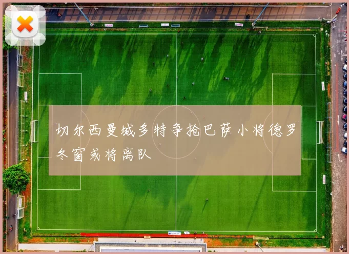 切尔西曼城多特争抢巴萨小将德罗冬窗或将离队