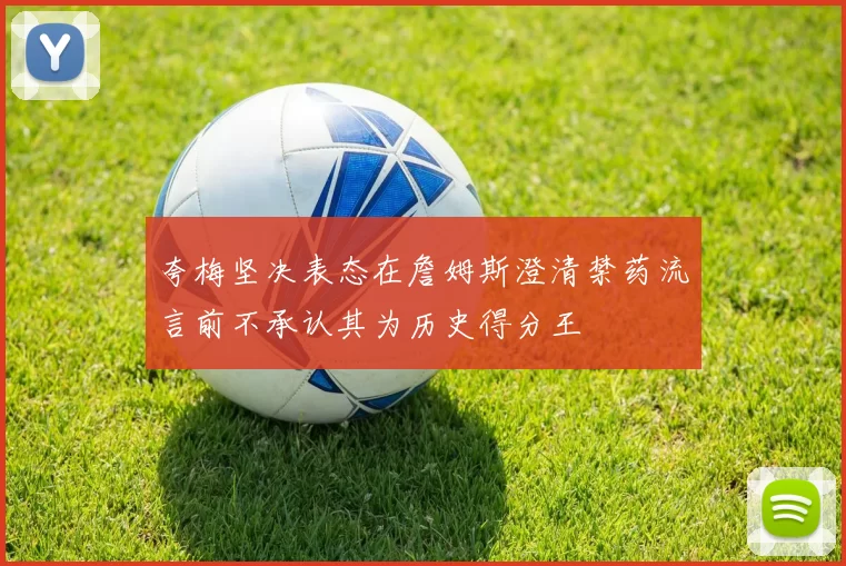夸梅坚决表态在詹姆斯澄清禁药流言前不承认其为历史得分王