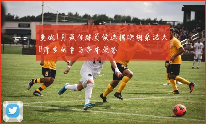 曼城1月最佳球员候选揭晓胡桑诺夫B席多纳鲁马争夺荣誉