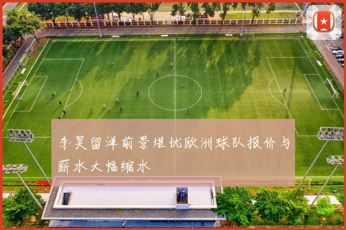 李昊留洋前景堪忧欧洲球队报价与薪水大幅缩水