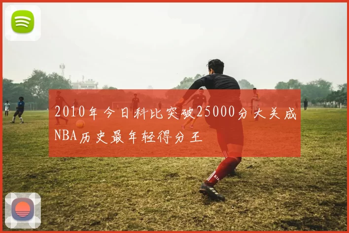 2010年今日科比突破25000分大关成NBA历史最年轻得分王