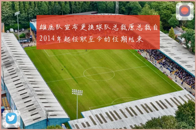 雄鹿队宣布更换球队总裁原总裁自2014年起任职至今的任期结束