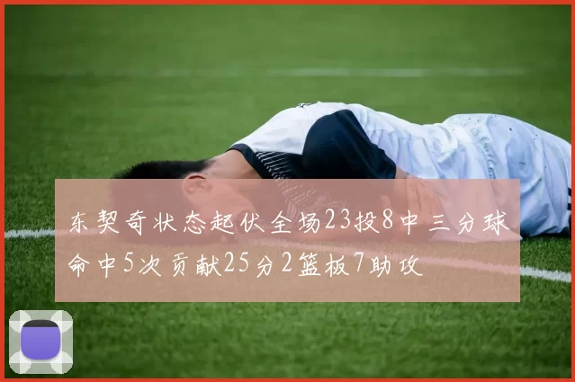 东契奇状态起伏全场23投8中三分球命中5次贡献25分2篮板7助攻